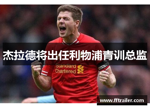 杰拉德将出任利物浦青训总监