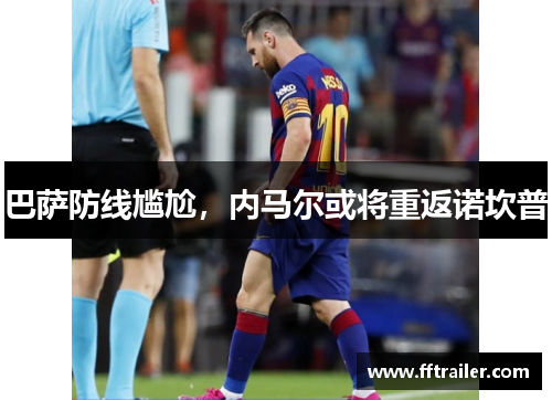 巴萨防线尴尬，内马尔或将重返诺坎普
