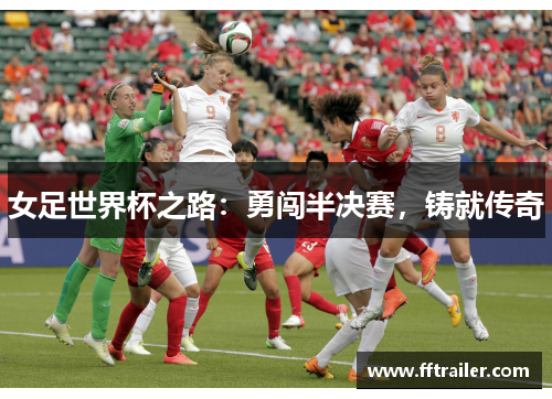 女足世界杯之路：勇闯半决赛，铸就传奇