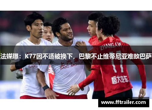 法媒曝：K77因不适被换下，巴黎不止维蒂尼亚难敌巴萨